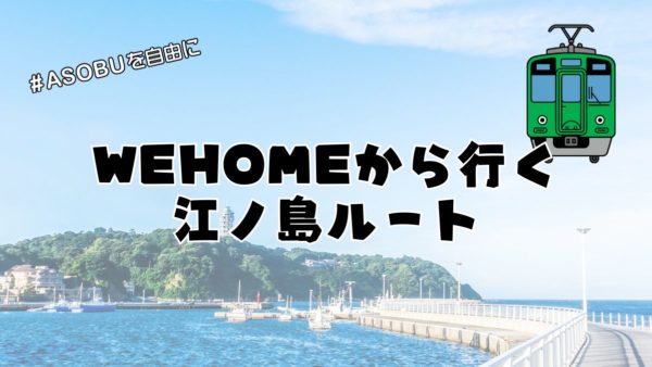 WEHOMEから行く、江ノ島ルート